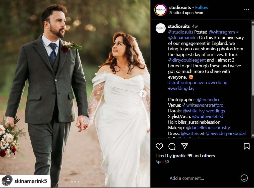 Screenshot of an Instagram post made by Studio Suits. A bride and a groom are photographed holding hands. The caption reads "@studiosuits Posted @withregram • @skinamarink5 On this 3rd anniversary of our engagement in England, we bring to you our stunning photos from the happiest day of our lives. It took @dirtydoubleagent and I almost 3 hours to get through these and we’ve got so much more to share with everyone. 🥰 #stratforduponavon #wedding #weddingday." This showcases their business strategy of reposting happy customers in their suits.